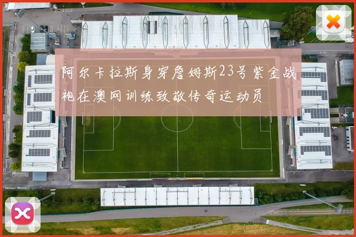 阿尔卡拉斯身穿詹姆斯23号紫金战袍在澳网训练致敬传奇运动员