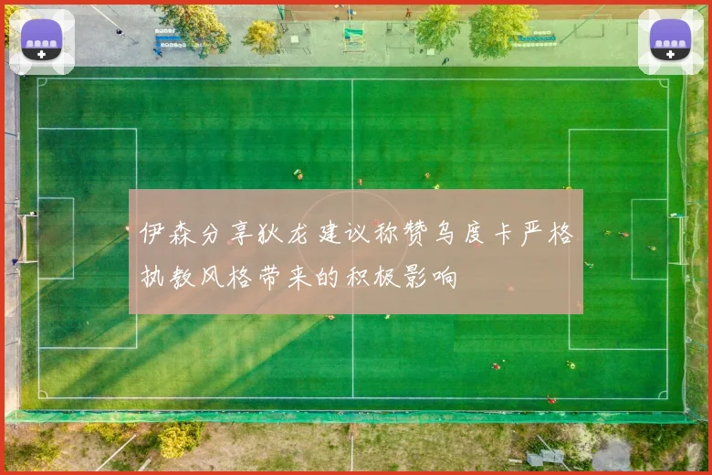 伊森分享狄龙建议称赞乌度卡严格执教风格带来的积极影响