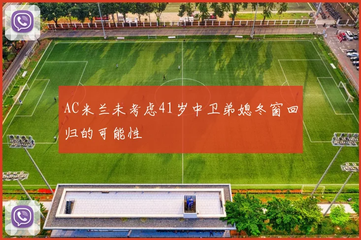 AC米兰未考虑41岁中卫弟媳冬窗回归的可能性