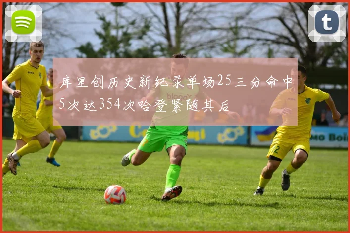 库里创历史新纪录单场25三分命中5次达354次哈登紧随其后