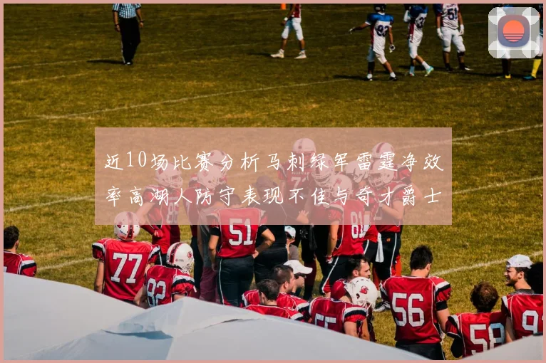 近10场比赛分析马刺绿军雷霆净效率高湖人防守表现不佳与奇才爵士并列垫底